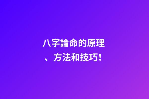 八字論命的原理、方法和技巧！